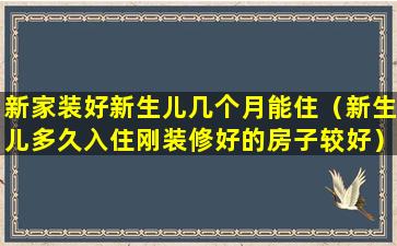 新家装好新生儿几个月能住（新生儿多久入住刚装修好的房子较好）