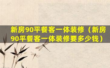 新房90平餐客一体装修（新房90平餐客一体装修要多少钱）