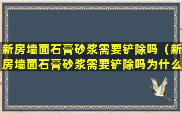 新房墙面石膏砂浆需要铲除吗（新房墙面石膏砂浆需要铲除吗为什么）