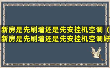 新房是先刷墙还是先安挂机空调（新房是先刷墙还是先安挂机空调好呢）