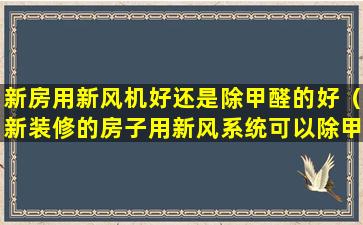 新房用新风机好还是除甲醛的好（新装修的房子用新风系统可以除甲醛吗）