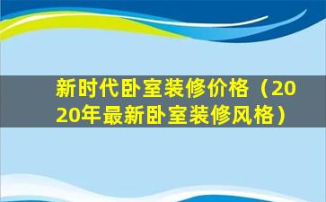 新时代卧室装修价格（2020年最新卧室装修风格）