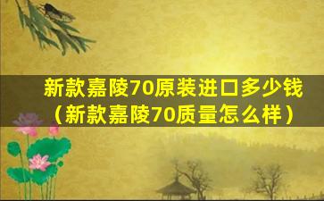 新款嘉陵70原装进口多少钱（新款嘉陵70质量怎么样）