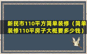 新民市110平方简单装修（简单装修110平房子大概要多少钱）