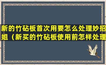 新的竹砧板首次用要怎么处理妙招姐（新买的竹砧板使用前怎样处理方法）