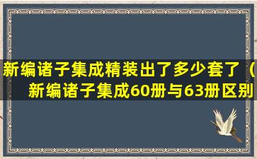 新编诸子集成精装出了多少套了（新编诸子集成60册与63册区别）