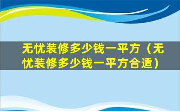 无忧装修多少钱一平方（无忧装修多少钱一平方合适）