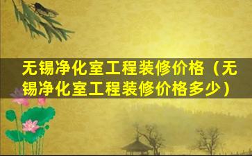 无锡净化室工程装修价格（无锡净化室工程装修价格多少）