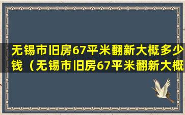 无锡市旧房67平米翻新大概多少钱（无锡市旧房67平米翻新大概多少钱一套）