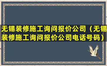 无锡装修施工询问报价公司（无锡装修施工询问报价公司电话号码）