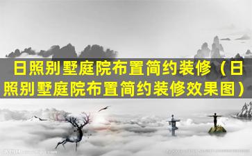 日照别墅庭院布置简约装修（日照别墅庭院布置简约装修效果图）