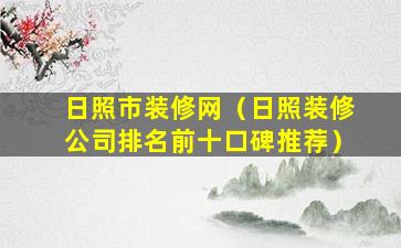 日照市装修网（日照装修公司排名前十口碑推荐）