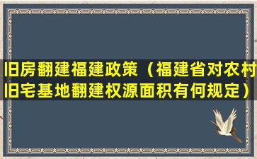 旧房翻建福建政策（福建省对农村旧宅基地翻建权源面积有何规定）