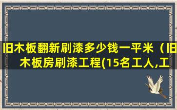 旧木板翻新刷漆多少钱一平米（旧木板房刷漆工程(15名工人,工具各5把)）