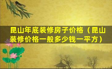 昆山年底装修房子价格（昆山装修价格一般多少钱一平方）