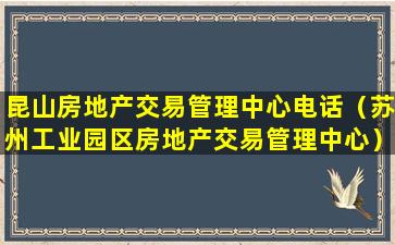 昆山房地产交易管理中心电话（苏州工业园区房地产交易管理中心）