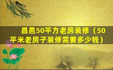 昌邑50平方老房装修（50平米老房子装修需要多少钱）