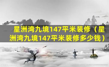 星洲湾九境147平米装修（星洲湾九境147平米装修多少钱）