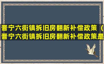 晋宁六街镇拆旧房翻新补偿政策（晋宁六街镇拆旧房翻新补偿政策是什么）