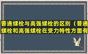 普通螺栓与高强螺栓的区别（普通螺栓和高强螺栓在受力特性方面有什么区别）