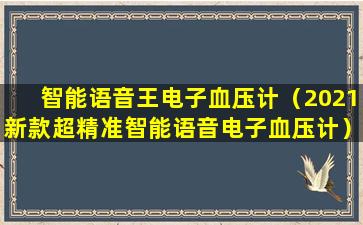 智能语音王电子血压计（2021新款超精准智能语音电子血压计）