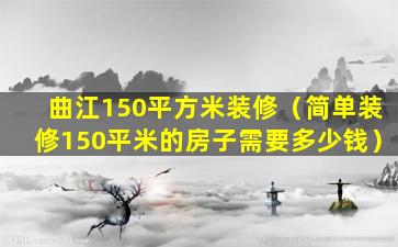 曲江150平方米装修（简单装修150平米的房子需要多少钱）