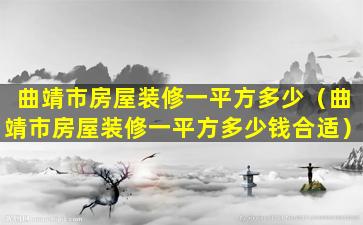 曲靖市房屋装修一平方多少（曲靖市房屋装修一平方多少钱合适）