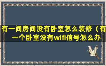 有一间房间没有卧室怎么装修（有一个卧室没有wifi信号怎么办）