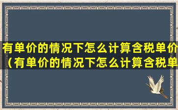 有单价的情况下怎么计算含税单价（有单价的情况下怎么计算含税单价的公式）