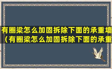 有圈梁怎么加固拆除下面的承重墙（有圈梁怎么加固拆除下面的承重墙呢）