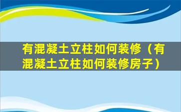 有混凝土立柱如何装修（有混凝土立柱如何装修房子）