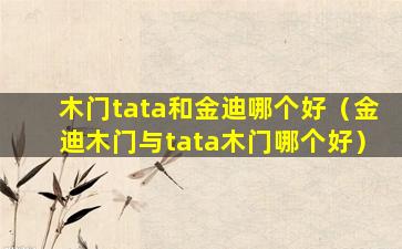 木门tata和金迪哪个好（金迪木门与tata木门哪个好）