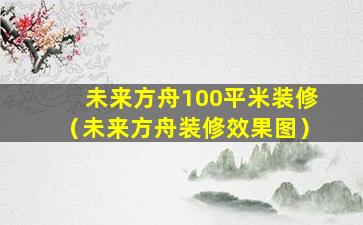 未来方舟100平米装修（未来方舟装修效果图）