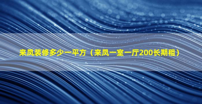 来凤装修多少一平方（来凤一室一厅200长期租）