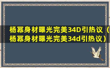 杨幂身材曝光完美34D引热议（杨幂身材曝光完美34d引热议）