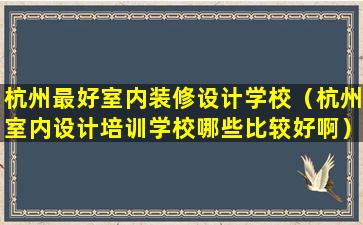 杭州最好室内装修设计学校（杭州室内设计培训学校哪些比较好啊）