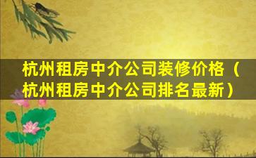 杭州租房中介公司装修价格（杭州租房中介公司排名最新）