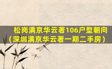 松岗满京华云著106户型朝向（深圳满京华云著一期二手房）