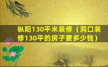 枞阳130平米装修（洞口装修130平的房子要多少钱）