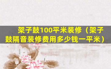 架子鼓100平米装修（架子鼓隔音装修费用多少钱一平米）