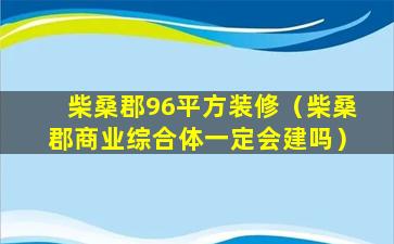 柴桑郡96平方装修（柴桑郡商业综合体一定会建吗）