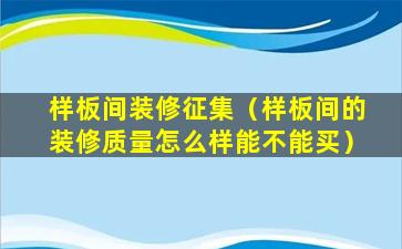 样板间装修征集（样板间的装修质量怎么样能不能买）