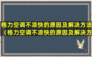 格力空调不凉快的原因及解决方法（格力空调不凉快的原因及解决方法是什么）