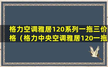 格力空调雅居120系列一拖三价格（格力中央空调雅居120一拖四怎么样）