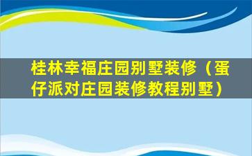 桂林幸福庄园别墅装修（蛋仔派对庄园装修教程别墅）