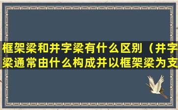 框架梁和井字梁有什么区别（井字梁通常由什么构成并以框架梁为支座）