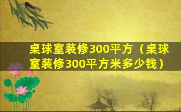 桌球室装修300平方（桌球室装修300平方米多少钱）