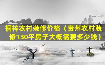 桐梓农村装修价格（贵州农村装修130平房子大概需要多少钱）