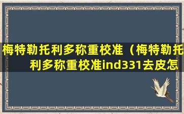 梅特勒托利多称重校准（梅特勒托利多称重校准ind331去皮怎么恢复）