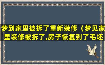 梦到家里被拆了重新装修（梦见家里装修被拆了,房子恢复到了毛坯的状态）